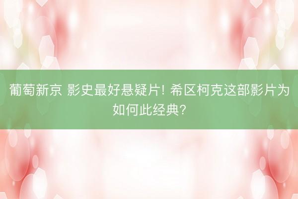 葡萄新京 影史最好悬疑片! 希区柯克这部影片为如何此经典?