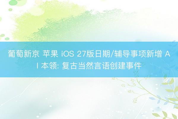 葡萄新京 苹果 iOS 27版日期/辅导事项新增 AI 本领: 复古当然言语创建事件