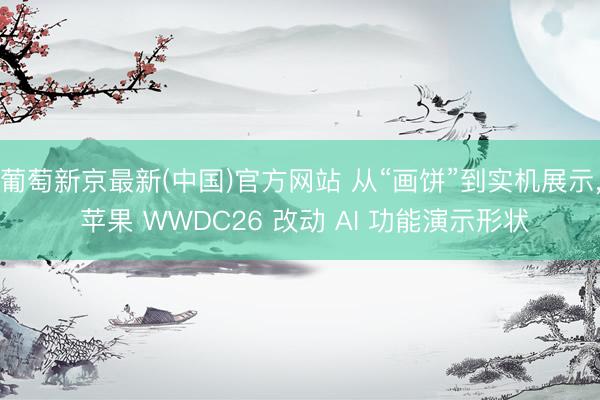 葡萄新京最新(中国)官方网站 从“画饼”到实机展示， 苹果 WWDC26 改动 AI 功能演示形状
