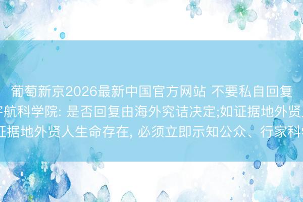 葡萄新京2026最新中国官方网站 不要私自回复外星东说念主! 海外宇航科学院: 是否回复由海外究诘决定;如证据地外贤人生命存在， 必须立即示知公众、行家科学界以及集中国