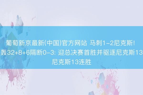 葡萄新京最新(中国)官方网站 马刺1-2尼克斯! 文班轰32+8+6隔断0-3: 迎总决赛首胜并驱逐尼克斯13连胜