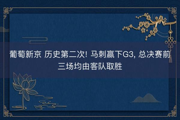 葡萄新京 历史第二次! 马刺赢下G3， 总决赛前三场均由客队取胜