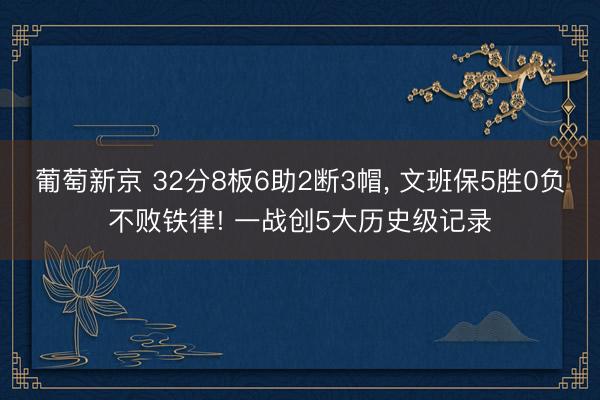 葡萄新京 32分8板6助2断3帽， 文班保5胜0负不败铁律! 一战创5大历史级记录
