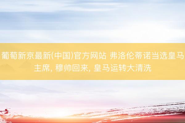 葡萄新京最新(中国)官方网站 弗洛伦蒂诺当选皇马主席， 穆帅回来， 皇马运转大清洗
