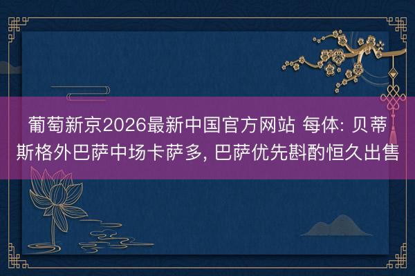 葡萄新京2026最新中国官方网站 每体: 贝蒂斯格外巴萨中场卡萨多， 巴萨优先斟酌恒久出售