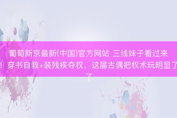 葡萄新京最新(中国)官方网站 三线妹子看过来!穿书自救+装残疾夺权,这届古偶把权术玩明显了